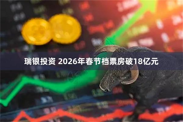 瑞银投资 2026年春节档票房破18亿元