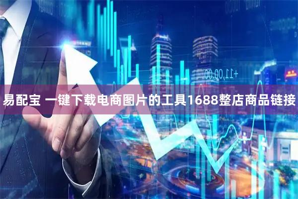 易配宝 一键下载电商图片的工具1688整店商品链接