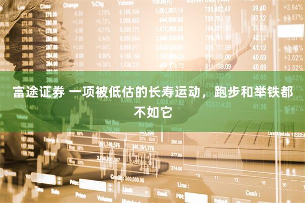 富途证券 一项被低估的长寿运动，跑步和举铁都不如它