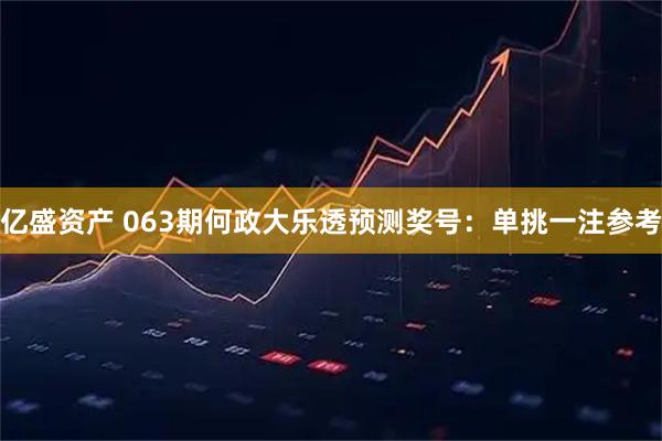亿盛资产 063期何政大乐透预测奖号：单挑一注参考
