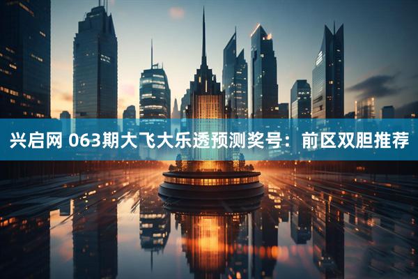 兴启网 063期大飞大乐透预测奖号：前区双胆推荐