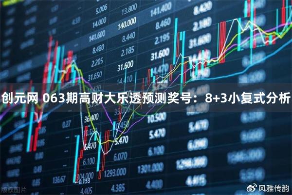 创元网 063期高财大乐透预测奖号：8+3小复式分析