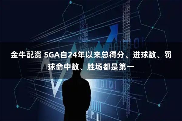 金牛配资 SGA自24年以来总得分、进球数、罚球命中数、胜场都是第一