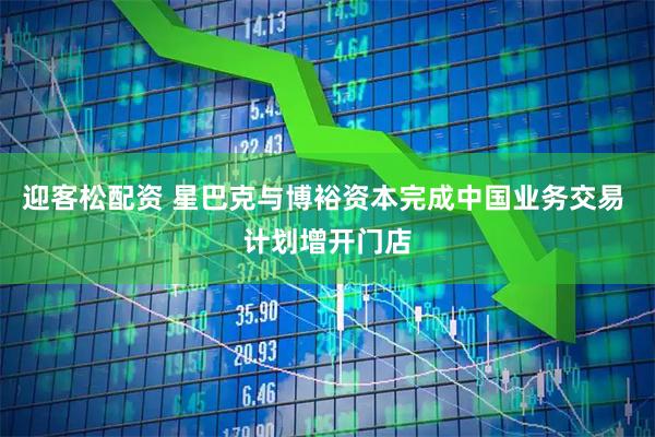 迎客松配资 星巴克与博裕资本完成中国业务交易 计划增开门店