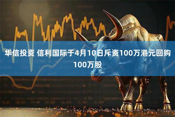 华信投资 信利国际于4月10日斥资100万港元回购100万股