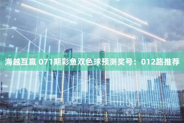 海越互赢 071期彩鱼双色球预测奖号：012路推荐