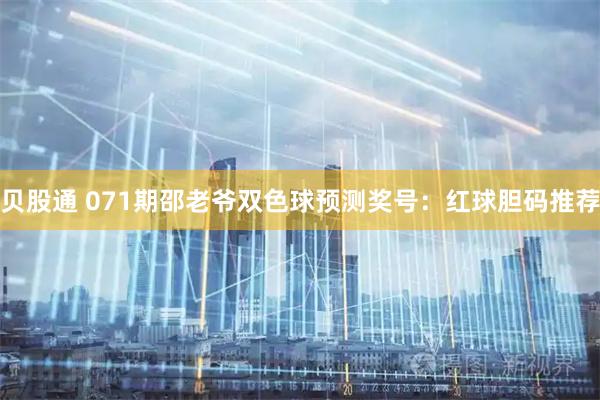 贝股通 071期邵老爷双色球预测奖号：红球胆码推荐