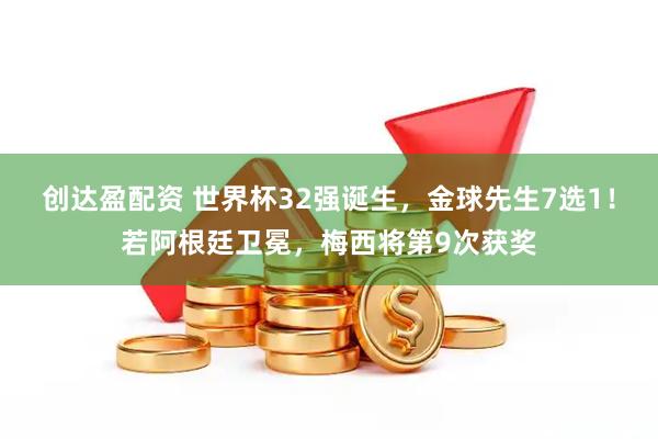 创达盈配资 世界杯32强诞生，金球先生7选1！若阿根廷卫冕，梅西将第9次获奖