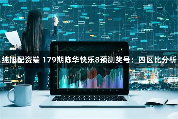 纯旭配资端 179期陈华快乐8预测奖号：四区比分析
