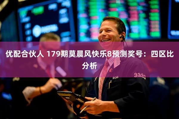 优配合伙人 179期莫晨风快乐8预测奖号：四区比分析