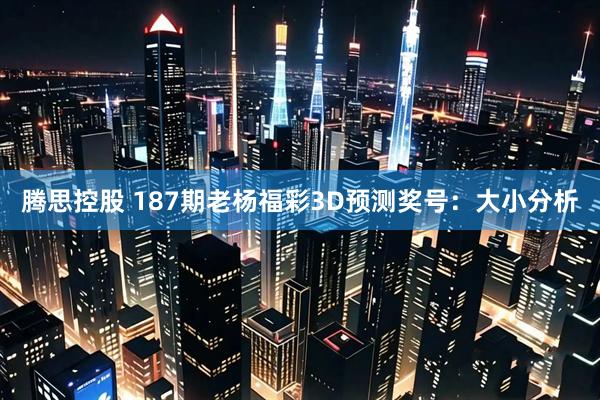 腾思控股 187期老杨福彩3D预测奖号：大小分析