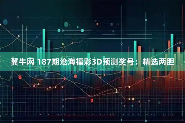 翼牛网 187期沧海福彩3D预测奖号：精选两胆