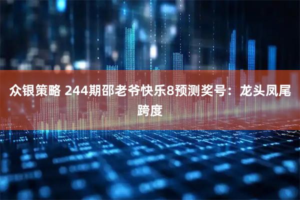 众银策略 244期邵老爷快乐8预测奖号：龙头凤尾跨度