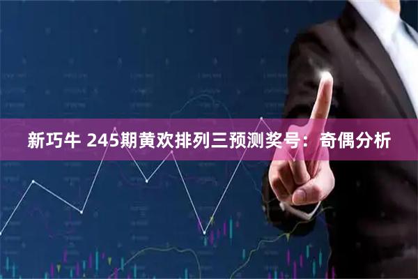 新巧牛 245期黄欢排列三预测奖号：奇偶分析