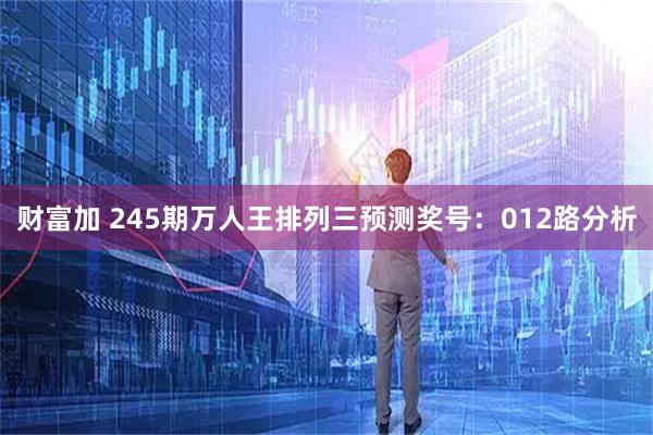 财富加 245期万人王排列三预测奖号：012路分析