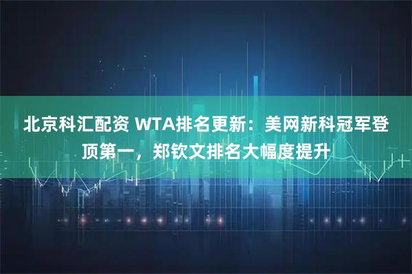 北京科汇配资 WTA排名更新：美网新科冠军登顶第一，郑钦文排名大幅度提升