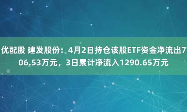 优配股 建发股份：4月2日持仓该股ETF资金净流出706.53万元，3日累计净流入1290.65万元