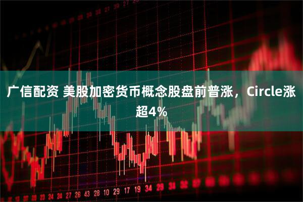 广信配资 美股加密货币概念股盘前普涨，Circle涨超4%
