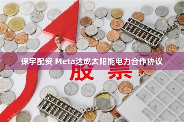 保宇配资 Meta达成太阳能电力合作协议