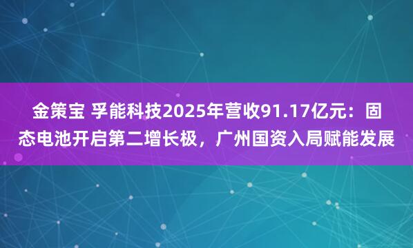 金策宝 孚能科技2025年营收91.17亿元：固态电池开启第二增长极，广州国资入局赋能发展