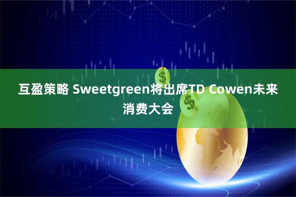 互盈策略 Sweetgreen将出席TD Cowen未来消费大会