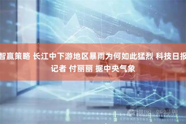 智赢策略 长江中下游地区暴雨为何如此猛烈 科技日报记者 付丽丽 　　据中央气象
