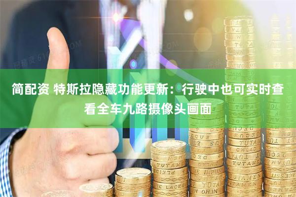 简配资 特斯拉隐藏功能更新：行驶中也可实时查看全车九路摄像头画面