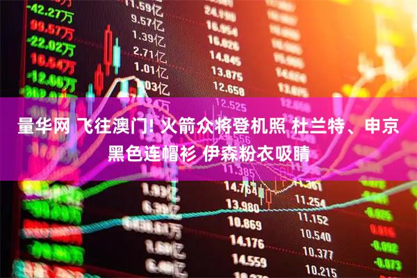 量华网 飞往澳门! 火箭众将登机照 杜兰特、申京黑色连帽衫 伊森粉衣吸睛