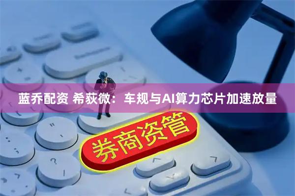 蓝乔配资 希荻微：车规与AI算力芯片加速放量