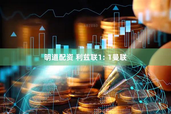 明道配资 利兹联1: 1曼联